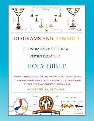 Diagrams and Symbols Illustrating (Depicting) Verses from the Holy Bible Using Mathematical Equation to Computer Generate The Diagrams/Symbols and Col by Rajanayagam, Davy Peter