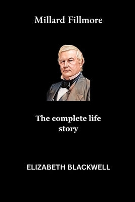Millard Fillmore: The complete life story by Blackwell, Elizabeth