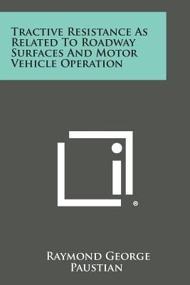Tractive Resistance as Related to Roadway Surfaces and Motor Vehicle Operation by Paustian, Raymond George