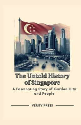 The Untold History of Singapore: A Fascinating Story of Garden City and People by Press, Verity