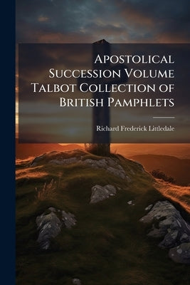 Apostolical Succession Volume Talbot Collection of British Pamphlets by Littledale, Richard Frederick
