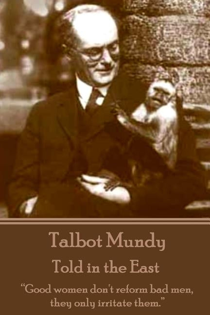 Talbot Mundy - Told in the East: "Good women don't reform bad men, they only irritate them." by Mundy, Talbot
