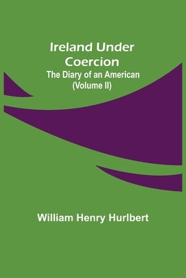 Ireland Under Coercion; The Diary of an American (Volume II) by Henry Hurlbert, William