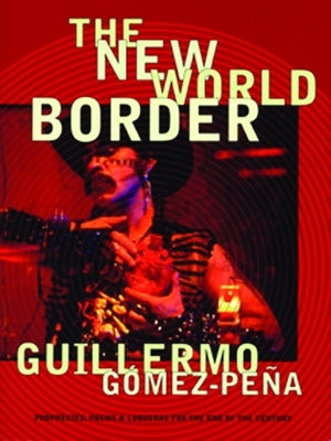 The New World Border: Prophecies, Poems, and Loqueras for the End of the Century by Gómez-Peña, Guillermo