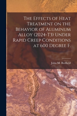 The Effects of Heat Treatment on the Behavior of Aluminum Alloy (2024-T3) Under Rapid Creep Conditions at 600 Degree F. by Redfield, John M.