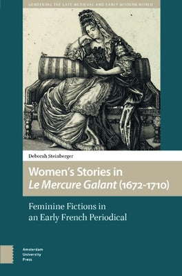 Women's Stories in Le Mercure Galant (1672-1710): Feminine Fictions in an Early French Periodical by Steinberger, Deborah