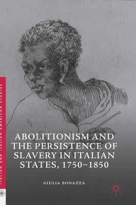 Abolitionism and the Persistence of Slavery in Italian States, 1750-1850 by Bonazza, Giulia