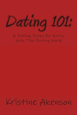 Dating 101: A Dating Dorks Reentry Into The Dating World by Akenson, Kristine