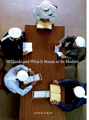 Al Qaeda and What It Means to Be Modern by Gray, John
