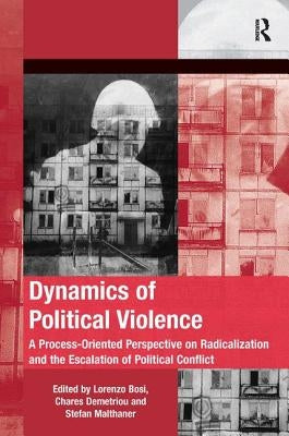 Dynamics of Political Violence: A Process-Oriented Perspective on Radicalization and the Escalation of Political Conflict by Demetriou, Chares