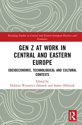 Gen Z at Work in Central and Eastern Europe: Socioeconomic, Technological and Cultural Contexts by Wąsowicz-Zaborek, Elżbieta