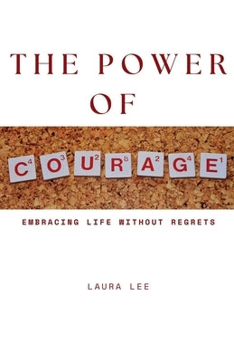 The Power of Courage: Embracing Life Without Regrets by Lee, Laura