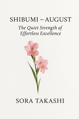 Shibumi - August: The Quiet Strength of Effortless Excellence by Takashi, Sora