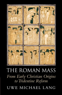 The Roman Mass: From Early Christian Origins to Tridentine Reform by Lang, Uwe Michael