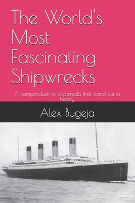 The World's Most Fascinating Shipwrecks: A compendium of shipwrecks that stand out in history by Bugeja, Alex