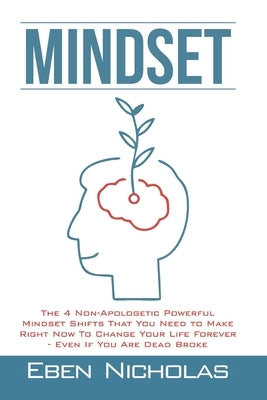 Mindset: The 4 Non Apologetic Powerful Mindset Shifts That You Need To Make Right Now To Change Your Life Forever Even if You A by Nicholas, Eben