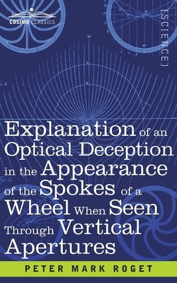 Explanation of an Optical Deception in the Appearance of the Spokes of a Wheel when seen through Vertical Apertures by Roget, Peter Mark