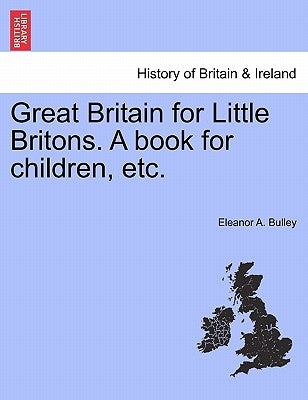 Great Britain for Little Britons. a Book for Children, Etc. by Bulley, Eleanor A.