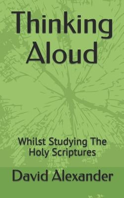 Thinking Aloud: Whilst Studying the Holy Scriptures by Alexander, David