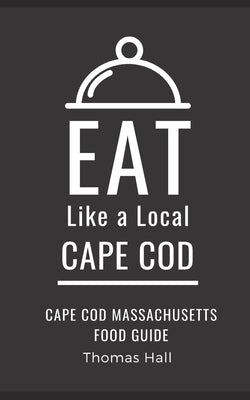 Eat Like a Local- Cape Cod: Cape Cod Massachusetts Food Guide by Hall, Thomas
