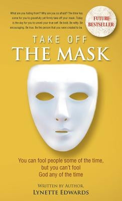 Take Off the Mask: You Can Fool People Some of the Time, But You Can't Fool God at Anytime by Edwards, Lynette