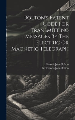 Bolton's Patent Code For Transmitting Messages By The Electric Or Magnetic Telegraph by Sir Francis John Bolton