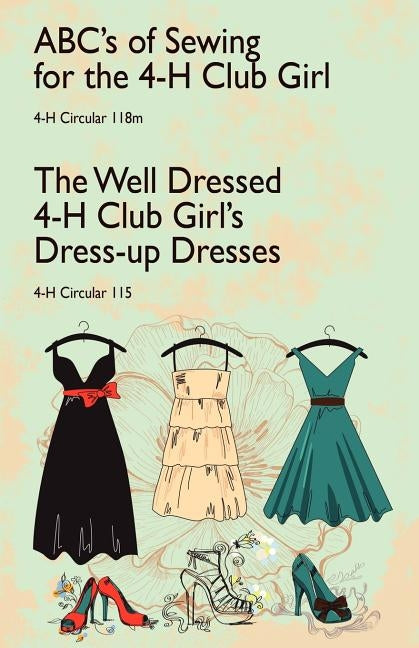 ABC's of Sewing for the 4-H Club Girl and The Well Dressed 4-H Club Girl's Dress-up Dresses: 4-H Circulars 118 and 115 by Callahan, Edna M.
