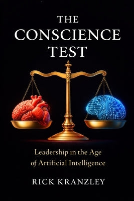 The Conscious Test: Leadership in the Age of Artificial Intelligence by Kranzley, Rick