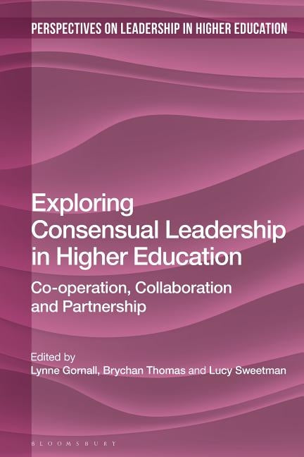 Exploring Consensual Leadership in Higher Education: Co-Operation, Collaboration and Partnership by Gornall, Lynne