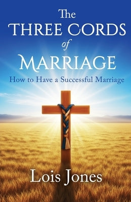 The Three Cords of Marriage: How to Have a Successful Marriage by Jones, Lois