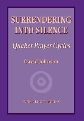 Surrendering into Silence: Quaker Prayer Cycles by Johnson, David