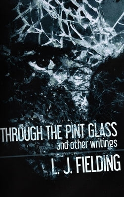 Through the Pint Glass (and other writings) by Fielding, L. J.
