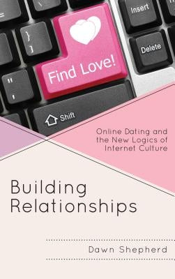 Building Relationships: Online Dating and the New Logics of Internet Culture by Shepherd, Dawn