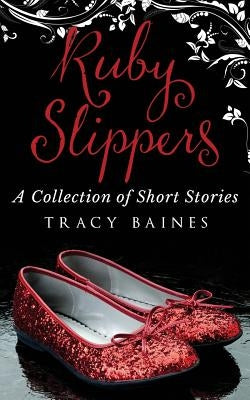 Ruby Slippers: A Collection of Short Stories by Baines, Tracy