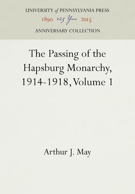 The Passing of the Hapsburg Monarchy, 1914-1918, Volume 1 by May, Arthur J.