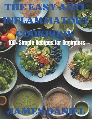 The Easy Anti-Inflammatory Cookbook: 100+Simple Recipes for Beginners by Daniel, James