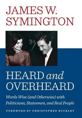 Heard and Overheard: Words Wise (and Otherwise) with Politicians, Statesmen, and Real People by Symington, James W.