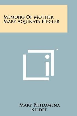 Memoirs Of Mother Mary Aquinata Fiegler by Kildee, Mary Philomena