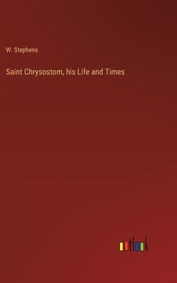 Saint Chrysostom, his Life and Times by Stephens, W.