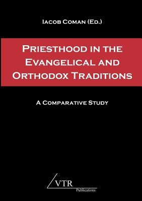Priesthood in the Evangelical and Orthodox Traditions: A Comparative Study by Coman, Iacob