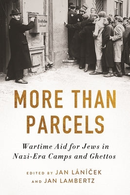 More Than Parcels: Wartime Aid for Jews in Nazi-Era Camps and Ghettos by Lánícek, Jan