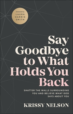 Say Goodbye to What Holds You Back: Shatter the Walls Surrounding You and Believe What God Says about You by Nelson, Krissy