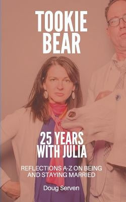 Tookie Bear: 25 Years Married to Julia: Reflections on Being and Staying Married from A-Z by Serven, Doug