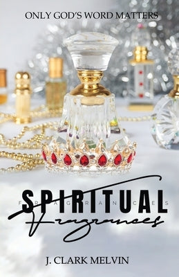 Spiritual Fragrances: There are many words spoken. Only ONE word makes the difference: God's by Melvin, J. Clark