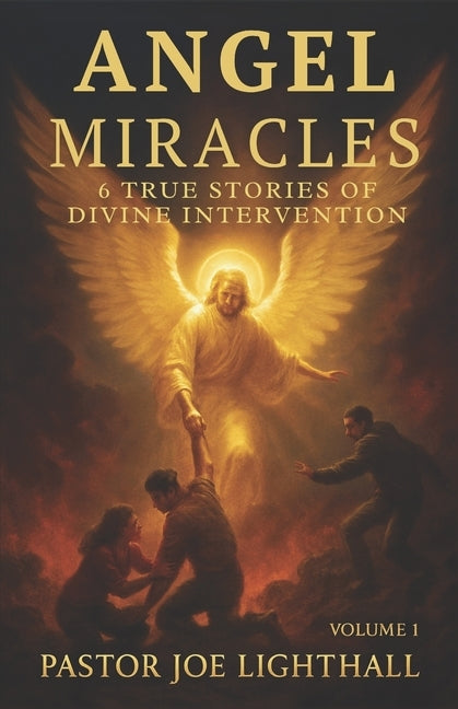 Angel Miracles - True Stories of Divine Intervention: Including the Atheist Saved by a Voice from Nowhere and the WWII Soldier Who Saw Angels on the B by Lighthall, Joe