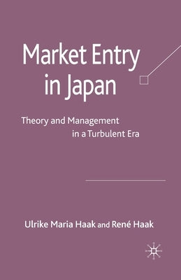 Market Entry in Japan: Theory and Management in a Turbulent Era by Haak, René