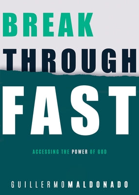 Breakthrough Fast: Accessing the Power of God by Maldonado, Guillermo