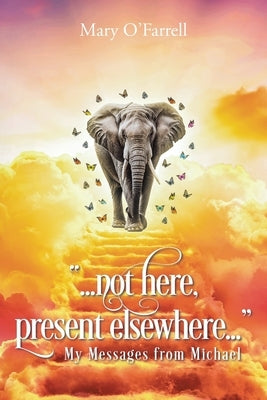 Not Here, Present Elsewhere: My Messages from Michael by O'Farrell, Mary