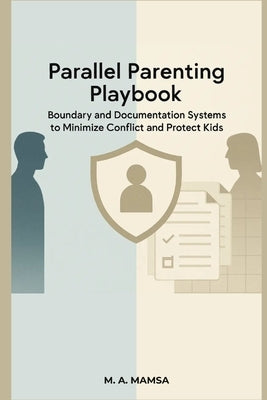 Parallel Parenting Playbook: Boundary and Documentation Systems to Minimize Conflict and Protect Kids - Even Without Co-Parent Cooperation by Mamsa, M. A.