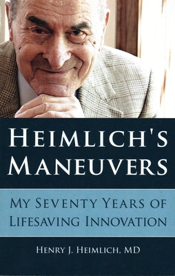 Heimlich's Maneuvers: My Seventy Years of Lifesaving Innovation by Heimlich, Henry J.